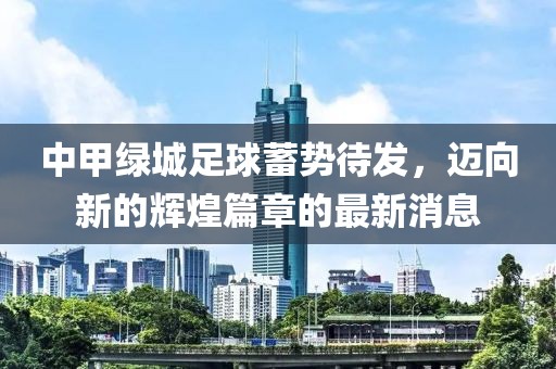 中甲綠城足球蓄勢待發(fā)，邁向新的輝煌篇章的最新消息