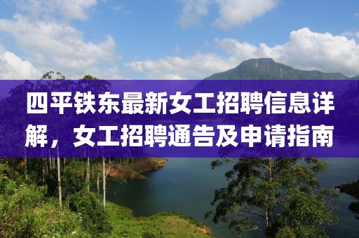 四平鐵東最新女工招聘信息詳解，女工招聘通告及申請指南