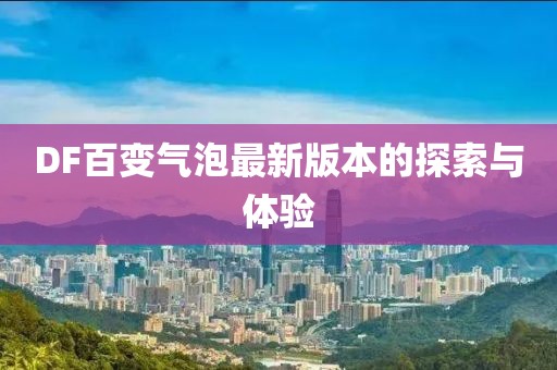 DF百變氣泡最新版本的探索與體驗