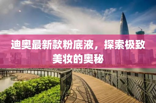 迪奧最新款粉底液，探索極致美妝的奧秘