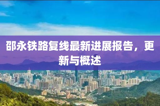 邵永鐵路復線最新進展報告，更新與概述