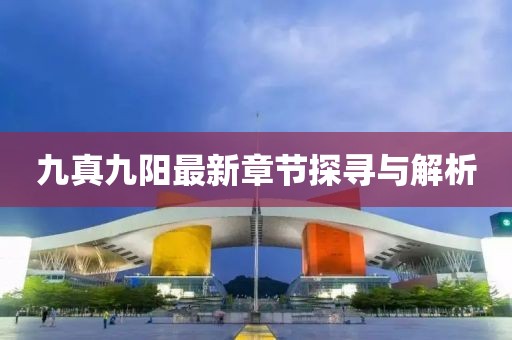 九真九陽最新章節(jié)探尋與解析
