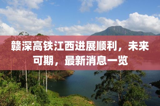 贛深高鐵江西進(jìn)展順利，未來可期，最新消息一覽