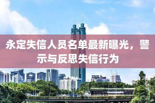 永定失信人員名單最新曝光，警示與反思失信行為
