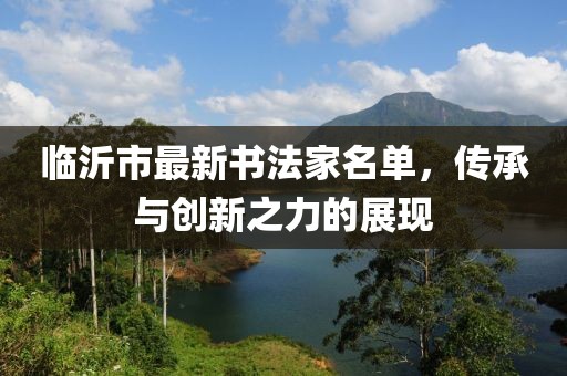 臨沂市最新書(shū)法家名單，傳承與創(chuàng)新之力的展現(xiàn)