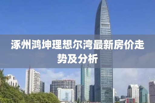 涿州鴻坤理想爾灣最新房價(jià)走勢(shì)及分析