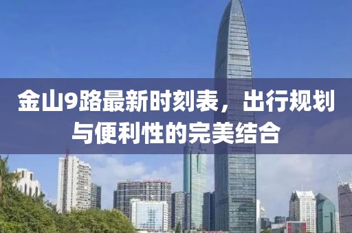 金山9路最新時刻表，出行規(guī)劃與便利性的完美結(jié)合