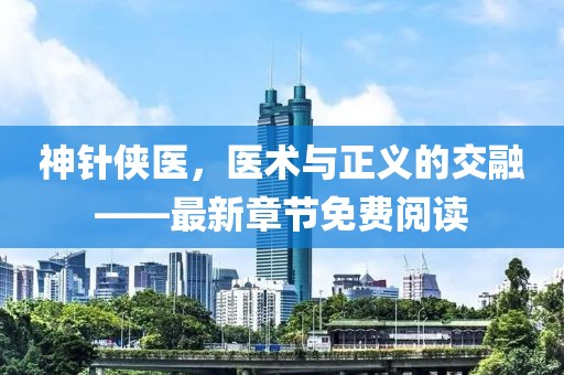 神針俠醫(yī)，醫(yī)術(shù)與正義的交融——最新章節(jié)免費閱讀