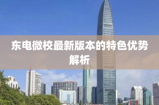 東電微校最新版本的特色優(yōu)勢解析