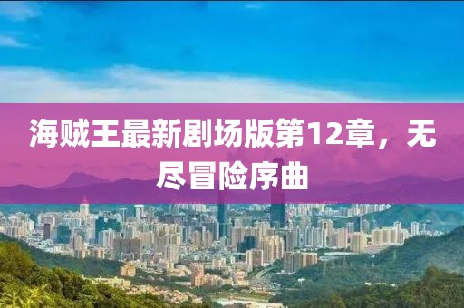 海賊王最新劇場版第12章，無盡冒險(xiǎn)序曲