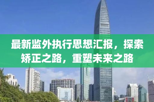 最新監(jiān)外執(zhí)行思想?yún)R報，探索矯正之路，重塑未來之路