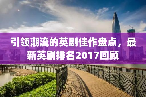 引領(lǐng)潮流的英劇佳作盤點，最新英劇排名2017回顧