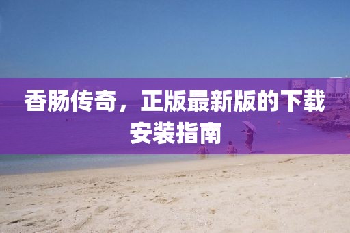 香腸傳奇，正版最新版的下載安裝指南