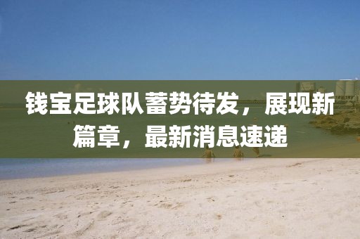 錢寶足球隊(duì)蓄勢(shì)待發(fā)，展現(xiàn)新篇章，最新消息速遞