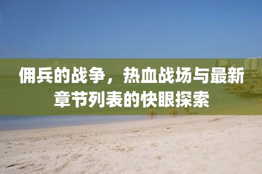 傭兵的戰(zhàn)爭(zhēng)，熱血戰(zhàn)場(chǎng)與最新章節(jié)列表的快眼探索