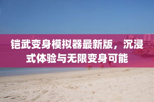 鎧武變身模擬器最新版，沉浸式體驗與無限變身可能