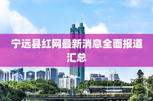 寧遠(yuǎn)縣紅網(wǎng)最新消息全面報(bào)道匯總