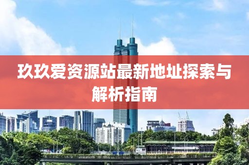 玖玖愛資源站最新地址探索與解析指南