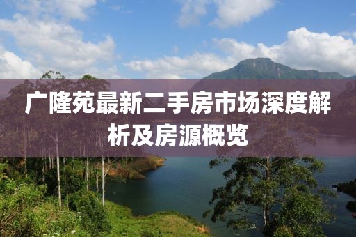 廣隆苑最新二手房市場深度解析及房源概覽