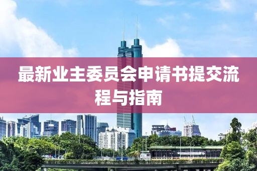 最新業(yè)主委員會申請書提交流程與指南