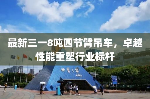 最新三一8噸四節(jié)臂吊車，卓越性能重塑行業(yè)標(biāo)桿