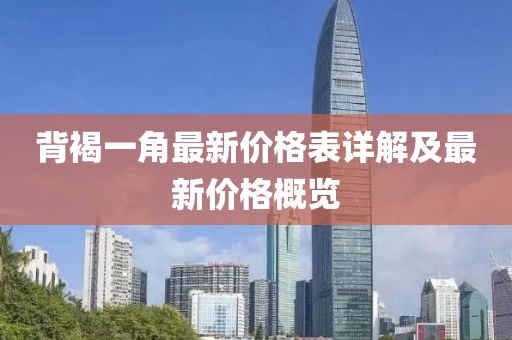 背褐一角最新價(jià)格表詳解及最新價(jià)格概覽