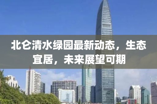 北侖清水綠園最新動(dòng)態(tài)，生態(tài)宜居，未來(lái)展望可期