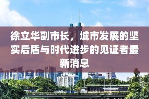 徐立華副市長，城市發(fā)展的堅實后盾與時代進步的見證者最新消息