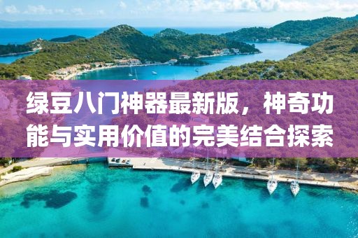綠豆八門神器最新版，神奇功能與實用價值的完美結(jié)合探索
