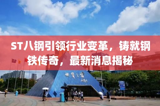 ST八鋼引領(lǐng)行業(yè)變革，鑄就鋼鐵傳奇，最新消息揭秘