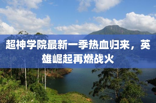 超神學(xué)院最新一季熱血歸來，英雄崛起再燃戰(zhàn)火