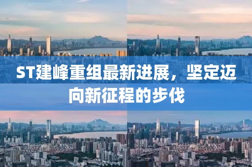 ST建峰重組最新進展，堅定邁向新征程的步伐