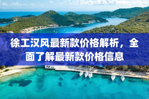 徐工漢風(fēng)最新款價(jià)格解析，全面了解最新款價(jià)格信息