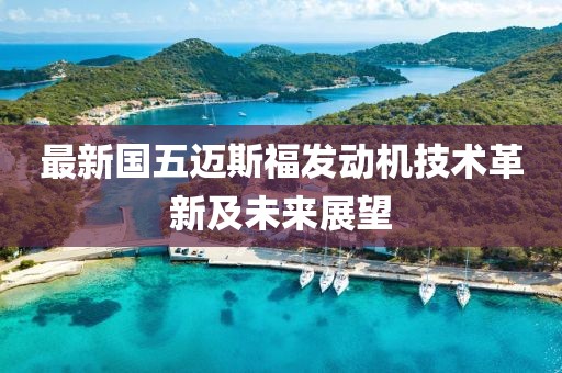 最新國(guó)五邁斯福發(fā)動(dòng)機(jī)技術(shù)革新及未來展望