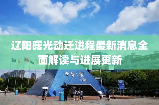遼陽曙光動遷進程最新消息全面解讀與進展更新