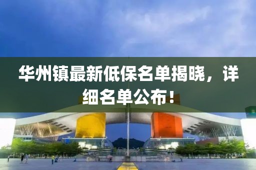 華州鎮(zhèn)最新低保名單揭曉，詳細名單公布！