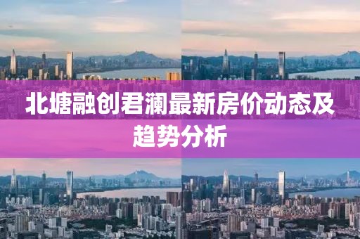 北塘融創(chuàng)君瀾最新房價(jià)動(dòng)態(tài)及趨勢分析