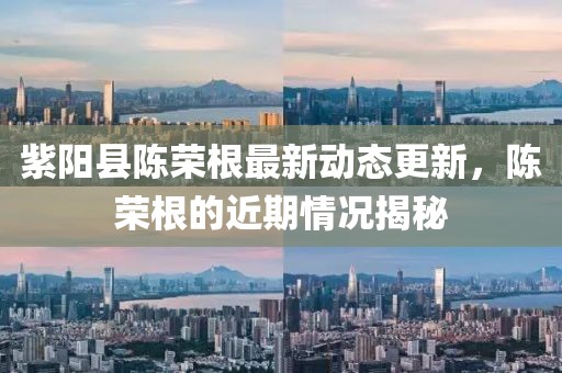 紫陽(yáng)縣陳榮根最新動(dòng)態(tài)更新，陳榮根的近期情況揭秘