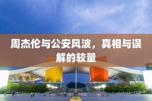 周杰倫與公安風(fēng)波，真相與誤解的較量