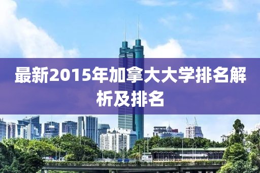 最新2015年加拿大大學(xué)排名解析及排名