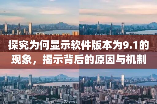 探究為何顯示軟件版本為9.1的現(xiàn)象，揭示背后的原因與機制