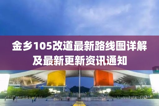 金鄉(xiāng)105改道最新路線圖詳解及最新更新資訊通知