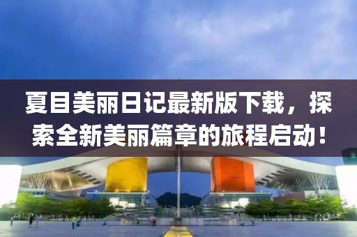 夏目美麗日記最新版下載，探索全新美麗篇章的旅程啟動(dòng)！