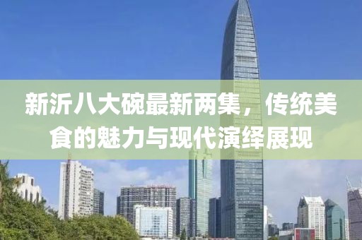 新沂八大碗最新兩集，傳統(tǒng)美食的魅力與現(xiàn)代演繹展現(xiàn)