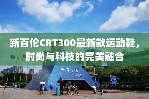 新百倫CRT300最新款運(yùn)動(dòng)鞋，時(shí)尚與科技的完美融合