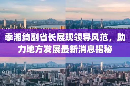 季湘綺副省長展現(xiàn)領(lǐng)導(dǎo)風(fēng)范，助力地方發(fā)展最新消息揭秘