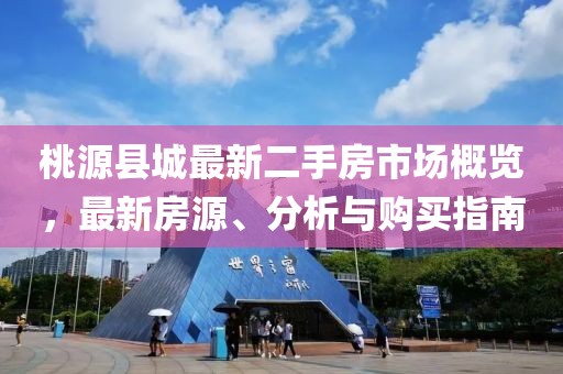 桃源縣城最新二手房市場(chǎng)概覽，最新房源、分析與購(gòu)買(mǎi)指南