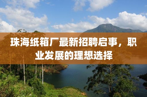 珠海紙箱廠最新招聘啟事，職業(yè)發(fā)展的理想選擇