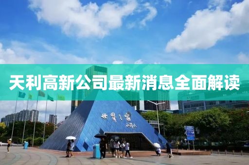 天利高新公司最新消息全面解讀