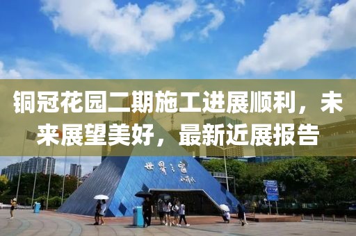 銅冠花園二期施工進(jìn)展順利，未來展望美好，最新近展報(bào)告